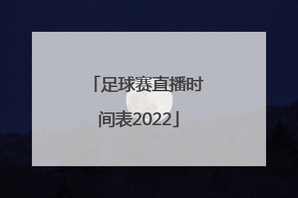 「足球赛直播时间表2022」足球赛直播时间表2020年8月