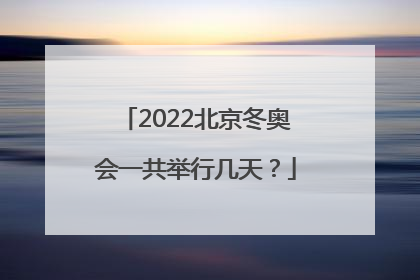 2022北京冬奥会一共举行几天？