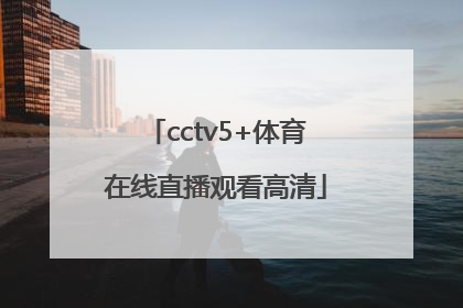 「cctv5+体育在线直播观看高清」cctv5十体育在线直播观看下载