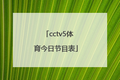 「cctv5体育今日节目表」央视cctv5体育直播今日节目表