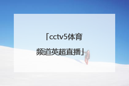 「cctv5体育频道英超直播」广东体育频道英超直播